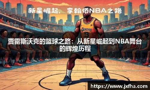 贾雷斯沃克的篮球之路：从新星崛起到NBA舞台的辉煌历程