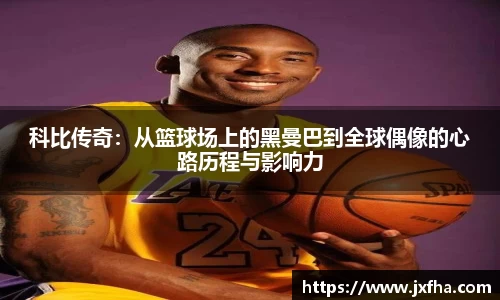 科比传奇：从篮球场上的黑曼巴到全球偶像的心路历程与影响力