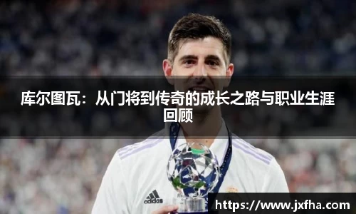 库尔图瓦：从门将到传奇的成长之路与职业生涯回顾