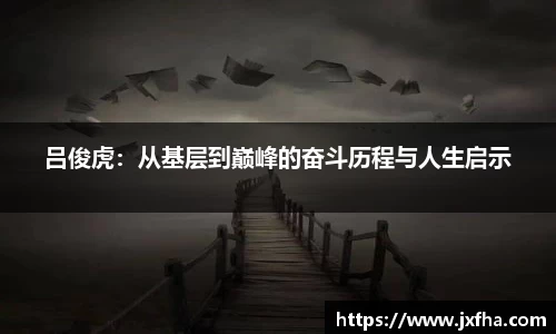 吕俊虎：从基层到巅峰的奋斗历程与人生启示