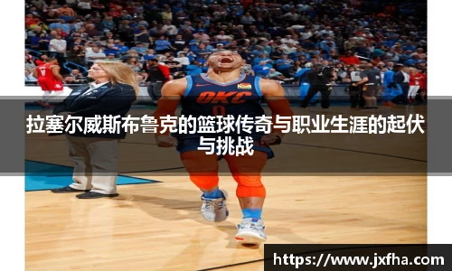 拉塞尔威斯布鲁克的篮球传奇与职业生涯的起伏与挑战