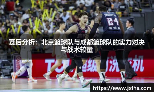 赛后分析：北京篮球队与成都篮球队的实力对决与战术较量