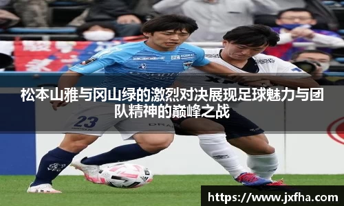 松本山雅与冈山绿的激烈对决展现足球魅力与团队精神的巅峰之战