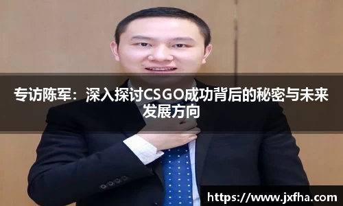 专访陈军：深入探讨CSGO成功背后的秘密与未来发展方向
